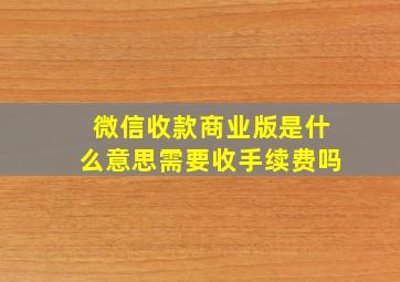 微信收款商业版是什么意思需要收手续费吗