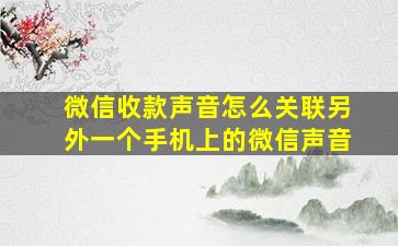 微信收款声音怎么关联另外一个手机上的微信声音