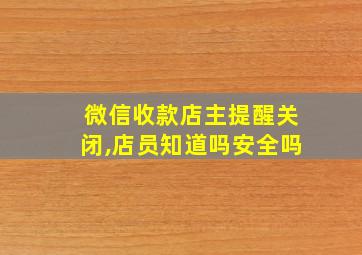 微信收款店主提醒关闭,店员知道吗安全吗