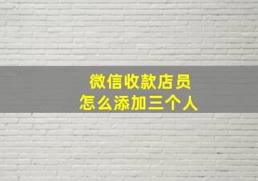 微信收款店员怎么添加三个人