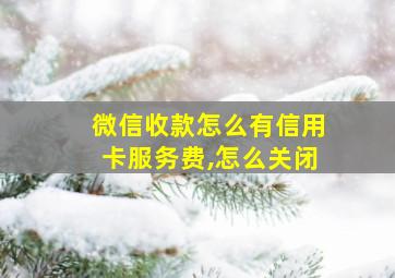 微信收款怎么有信用卡服务费,怎么关闭