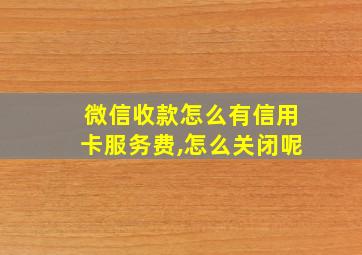 微信收款怎么有信用卡服务费,怎么关闭呢