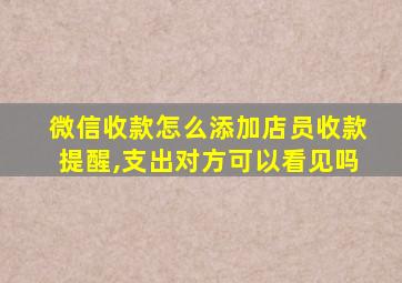 微信收款怎么添加店员收款提醒,支出对方可以看见吗