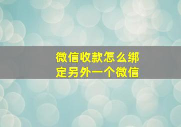 微信收款怎么绑定另外一个微信