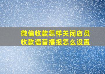 微信收款怎样关闭店员收款语音播报怎么设置