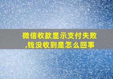 微信收款显示支付失败,钱没收到是怎么回事