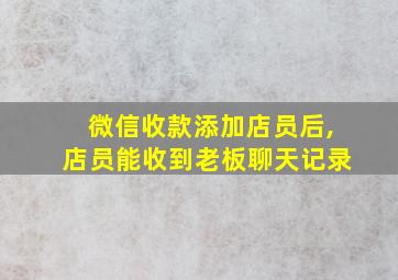 微信收款添加店员后,店员能收到老板聊天记录