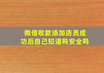 微信收款添加店员成功后自己知道吗安全吗