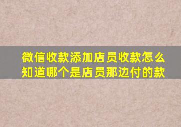 微信收款添加店员收款怎么知道哪个是店员那边付的款