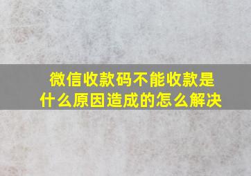 微信收款码不能收款是什么原因造成的怎么解决