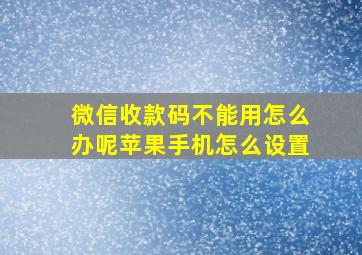 微信收款码不能用怎么办呢苹果手机怎么设置