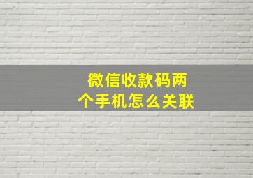 微信收款码两个手机怎么关联