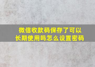 微信收款码保存了可以长期使用吗怎么设置密码