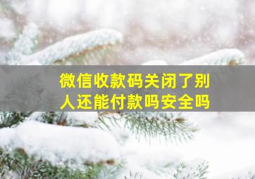 微信收款码关闭了别人还能付款吗安全吗