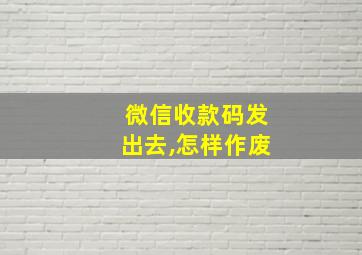 微信收款码发出去,怎样作废