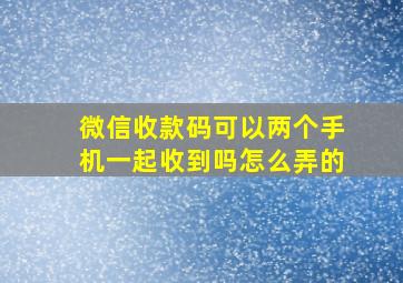 微信收款码可以两个手机一起收到吗怎么弄的