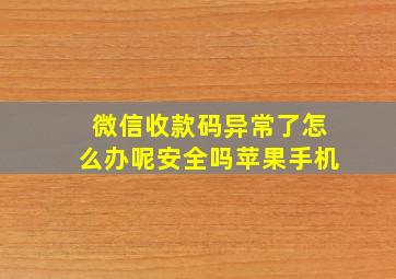 微信收款码异常了怎么办呢安全吗苹果手机