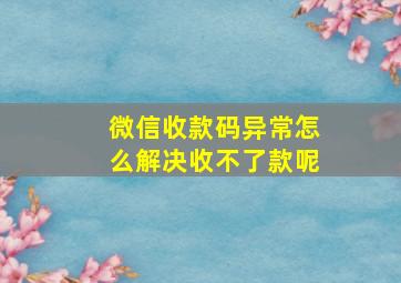 微信收款码异常怎么解决收不了款呢