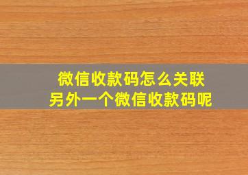 微信收款码怎么关联另外一个微信收款码呢