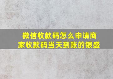 微信收款码怎么申请商家收款码当天到账的银盛