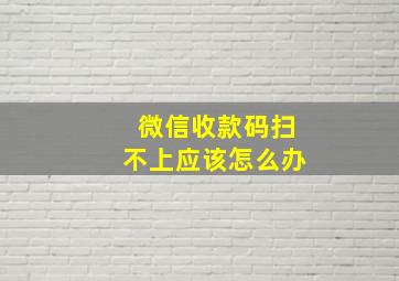 微信收款码扫不上应该怎么办