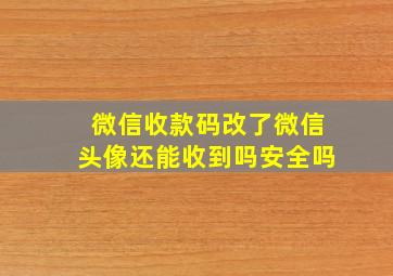 微信收款码改了微信头像还能收到吗安全吗