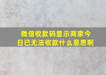 微信收款码显示商家今日已无法收款什么意思啊