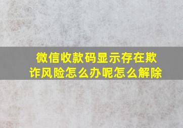 微信收款码显示存在欺诈风险怎么办呢怎么解除