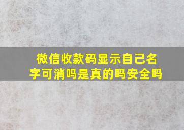 微信收款码显示自己名字可消吗是真的吗安全吗