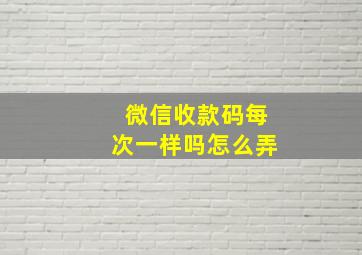 微信收款码每次一样吗怎么弄