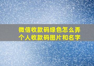 微信收款码绿色怎么弄个人收款码图片和名字