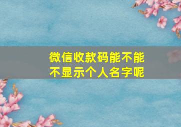 微信收款码能不能不显示个人名字呢