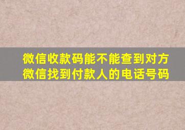 微信收款码能不能查到对方微信找到付款人的电话号码