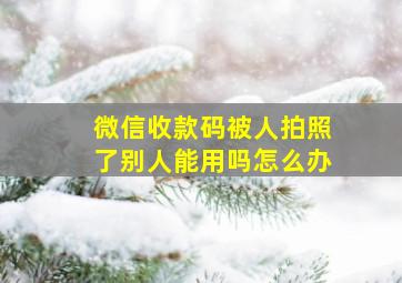 微信收款码被人拍照了别人能用吗怎么办