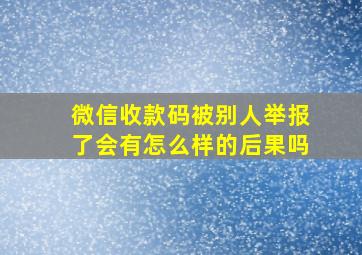 微信收款码被别人举报了会有怎么样的后果吗