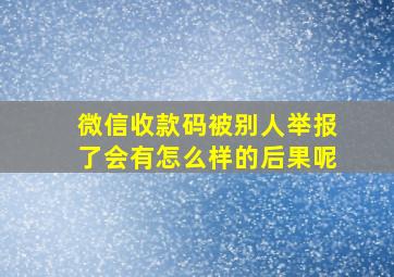 微信收款码被别人举报了会有怎么样的后果呢