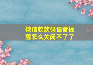 微信收款码语音提醒怎么关闭不了了