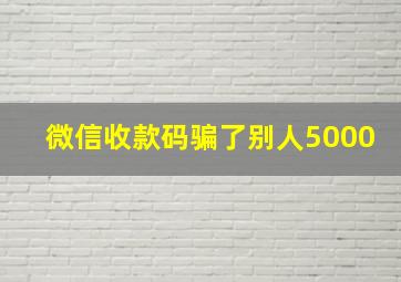 微信收款码骗了别人5000