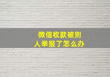 微信收款被别人举报了怎么办