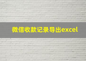 微信收款记录导出excel