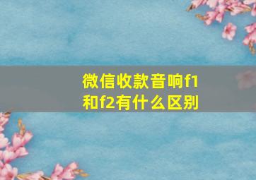 微信收款音响f1和f2有什么区别