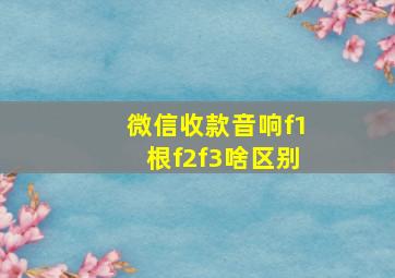 微信收款音响f1根f2f3啥区别