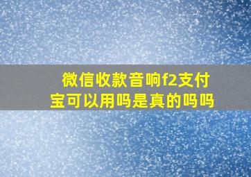 微信收款音响f2支付宝可以用吗是真的吗吗