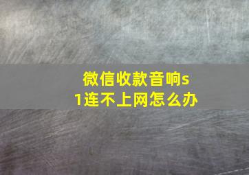 微信收款音响s1连不上网怎么办