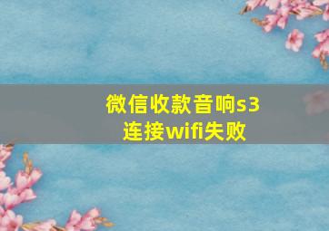 微信收款音响s3连接wifi失败