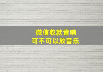 微信收款音响可不可以放音乐