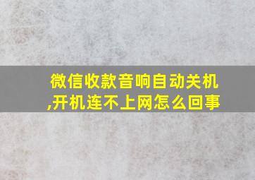 微信收款音响自动关机,开机连不上网怎么回事