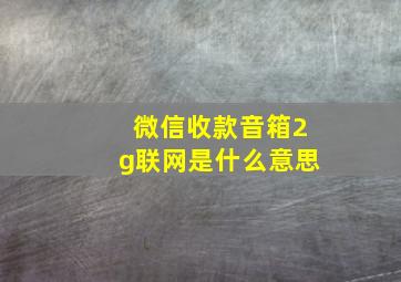 微信收款音箱2g联网是什么意思