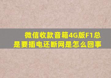 微信收款音箱4G版F1总是要插电还断网是怎么回事