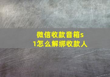 微信收款音箱s1怎么解绑收款人